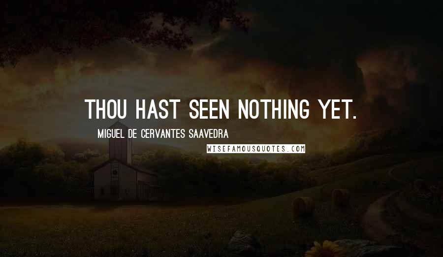 Miguel De Cervantes Saavedra Quotes: Thou hast seen nothing yet.