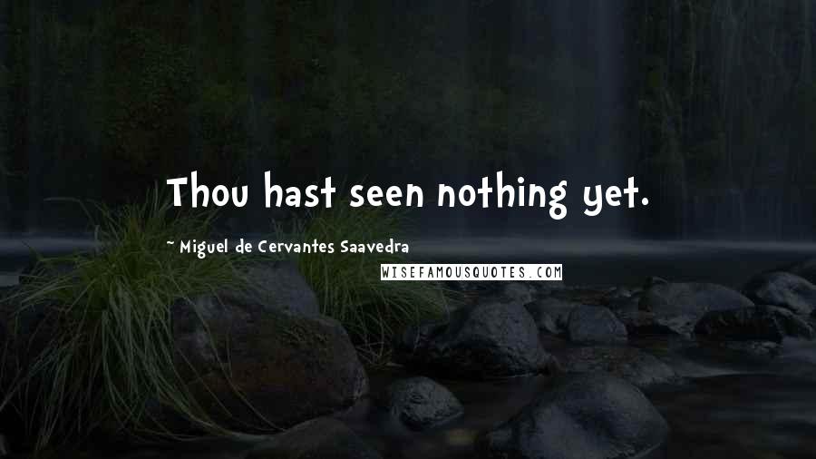 Miguel De Cervantes Saavedra Quotes: Thou hast seen nothing yet.