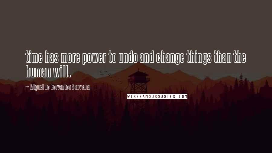 Miguel De Cervantes Saavedra Quotes: time has more power to undo and change things than the human will.