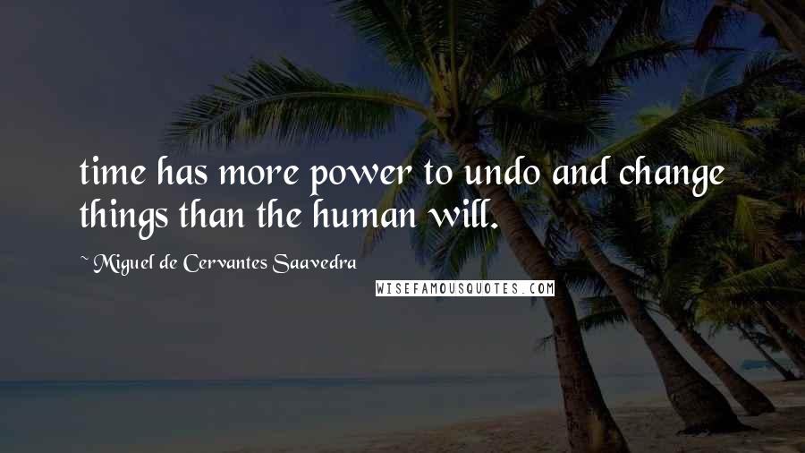 Miguel De Cervantes Saavedra Quotes: time has more power to undo and change things than the human will.