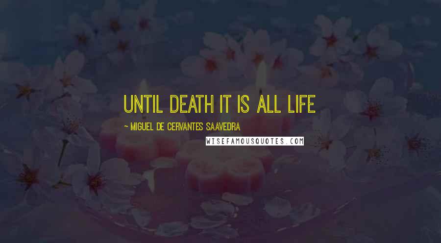 Miguel De Cervantes Saavedra Quotes: Until death it is all life