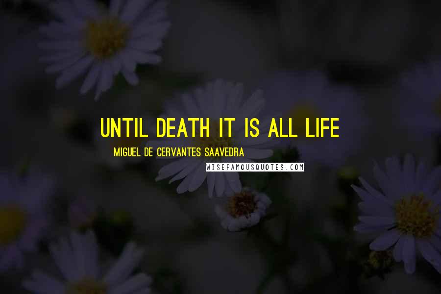 Miguel De Cervantes Saavedra Quotes: Until death it is all life