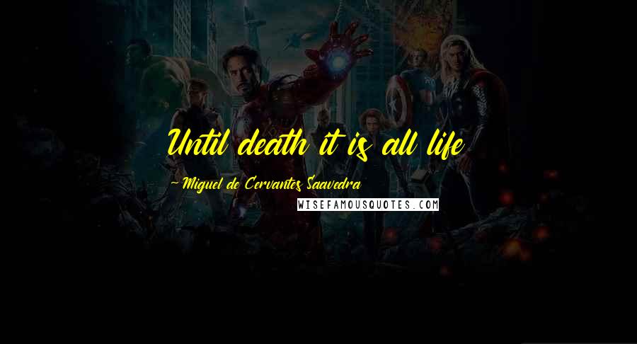 Miguel De Cervantes Saavedra Quotes: Until death it is all life