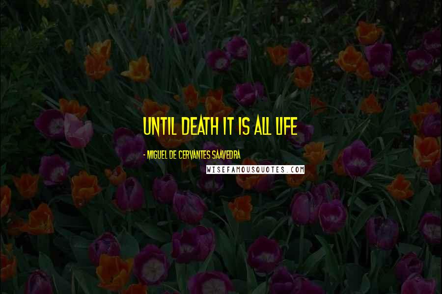 Miguel De Cervantes Saavedra Quotes: Until death it is all life