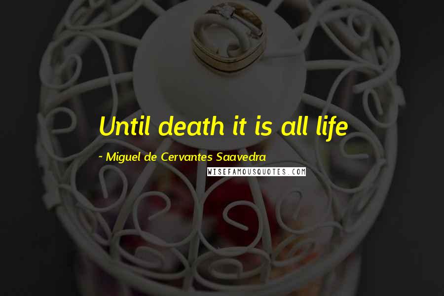 Miguel De Cervantes Saavedra Quotes: Until death it is all life