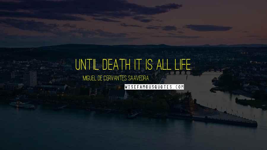 Miguel De Cervantes Saavedra Quotes: Until death it is all life