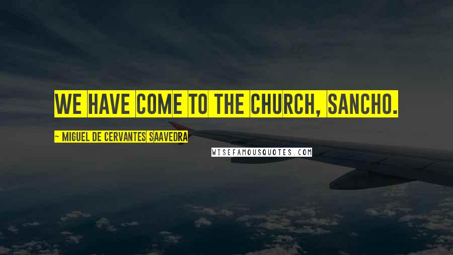 Miguel De Cervantes Saavedra Quotes: We have come to the church, Sancho.