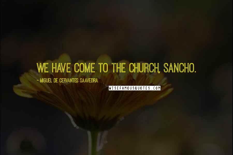 Miguel De Cervantes Saavedra Quotes: We have come to the church, Sancho.