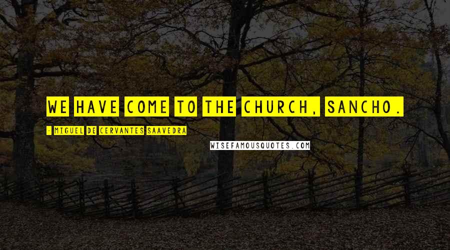 Miguel De Cervantes Saavedra Quotes: We have come to the church, Sancho.