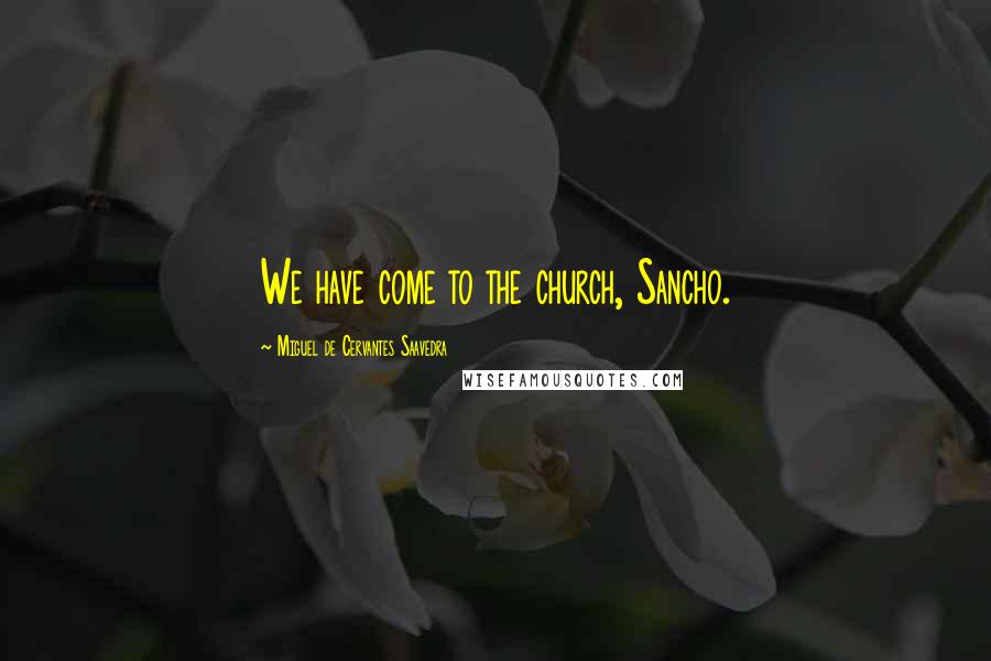 Miguel De Cervantes Saavedra Quotes: We have come to the church, Sancho.