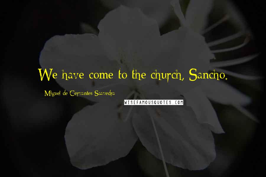 Miguel De Cervantes Saavedra Quotes: We have come to the church, Sancho.