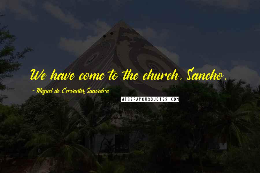 Miguel De Cervantes Saavedra Quotes: We have come to the church, Sancho.