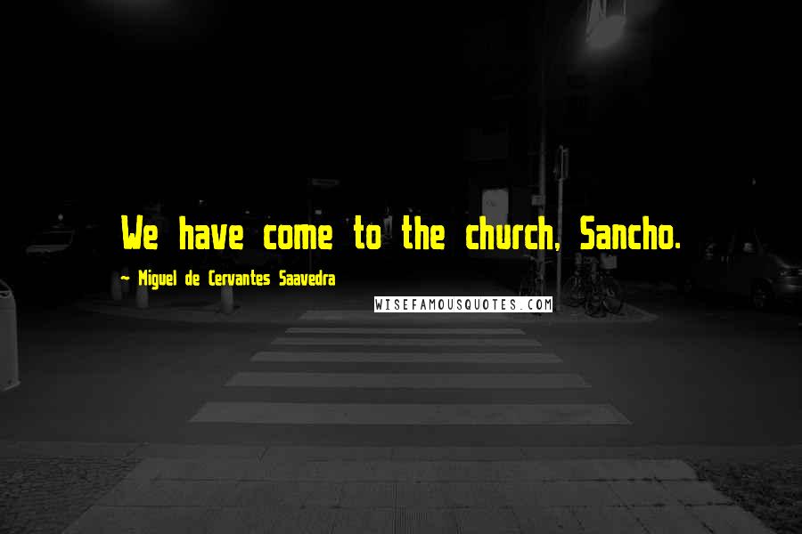 Miguel De Cervantes Saavedra Quotes: We have come to the church, Sancho.