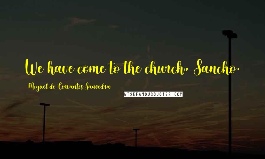 Miguel De Cervantes Saavedra Quotes: We have come to the church, Sancho.