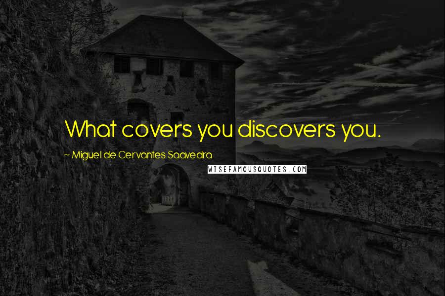 Miguel De Cervantes Saavedra Quotes: What covers you discovers you.