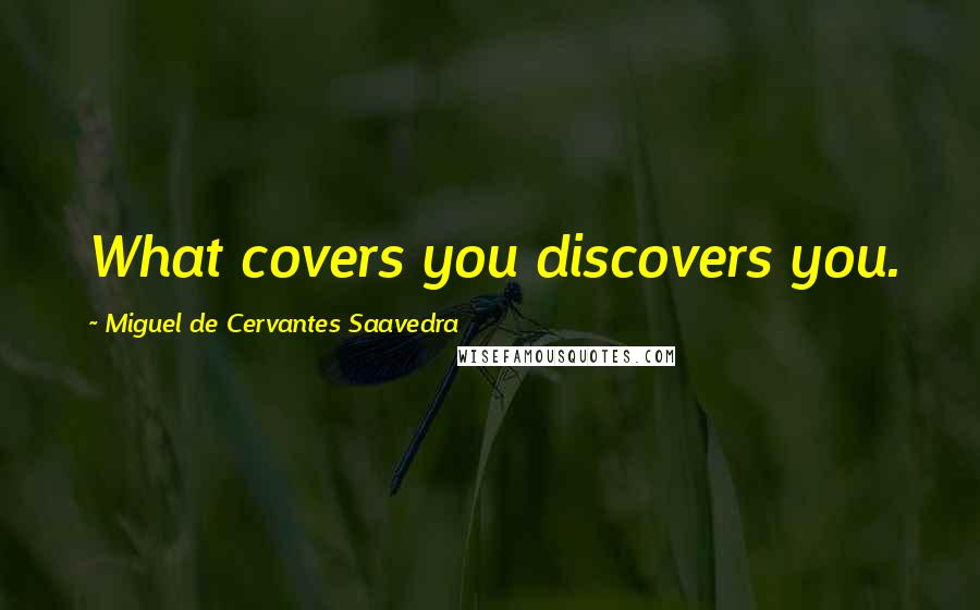 Miguel De Cervantes Saavedra Quotes: What covers you discovers you.