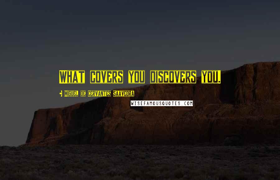 Miguel De Cervantes Saavedra Quotes: What covers you discovers you.