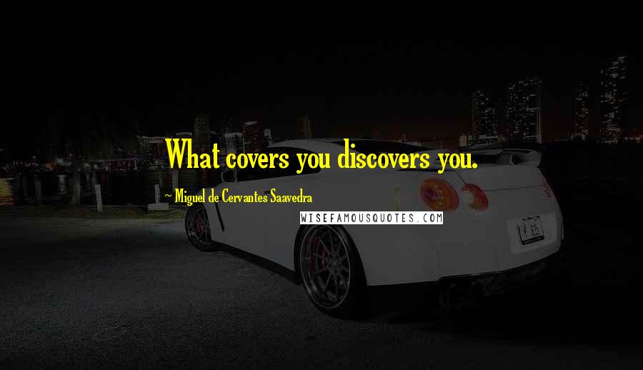 Miguel De Cervantes Saavedra Quotes: What covers you discovers you.