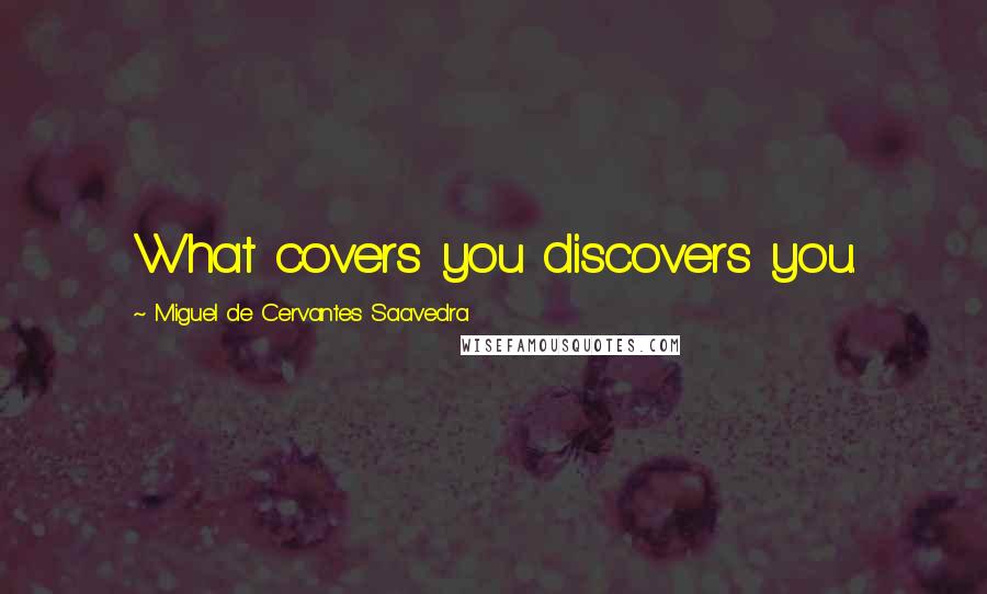 Miguel De Cervantes Saavedra Quotes: What covers you discovers you.