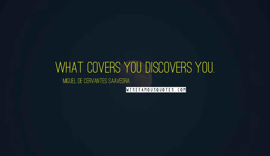 Miguel De Cervantes Saavedra Quotes: What covers you discovers you.