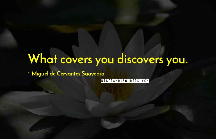 Miguel De Cervantes Saavedra Quotes: What covers you discovers you.