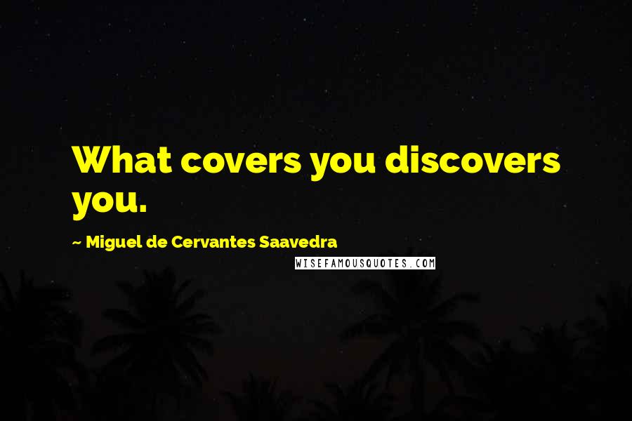 Miguel De Cervantes Saavedra Quotes: What covers you discovers you.