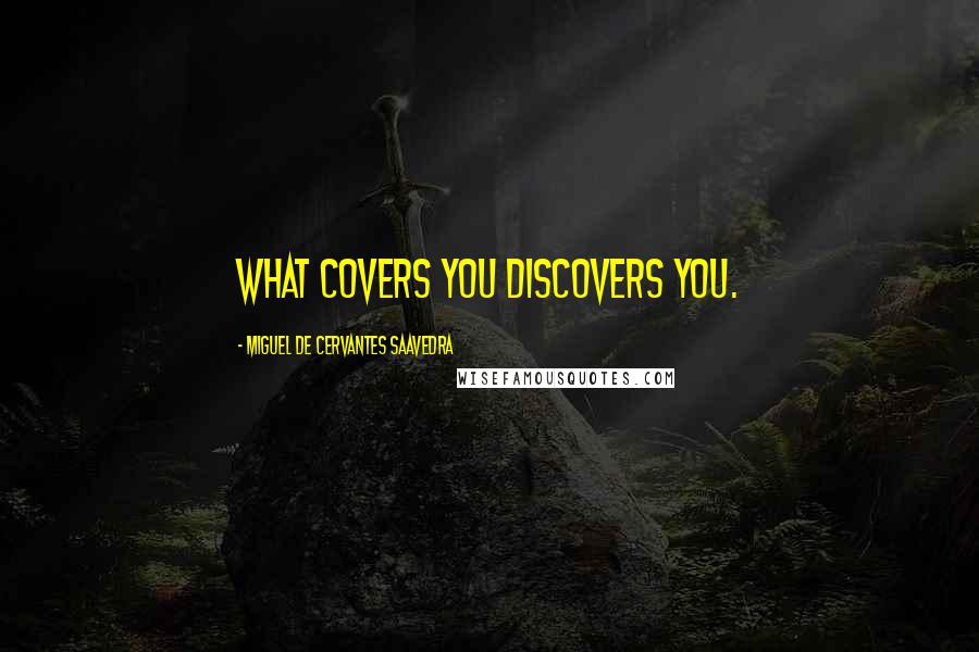 Miguel De Cervantes Saavedra Quotes: What covers you discovers you.