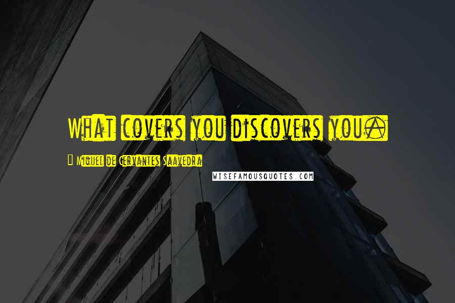 Miguel De Cervantes Saavedra Quotes: What covers you discovers you.