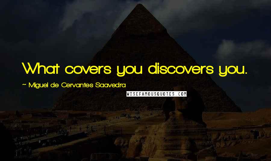 Miguel De Cervantes Saavedra Quotes: What covers you discovers you.