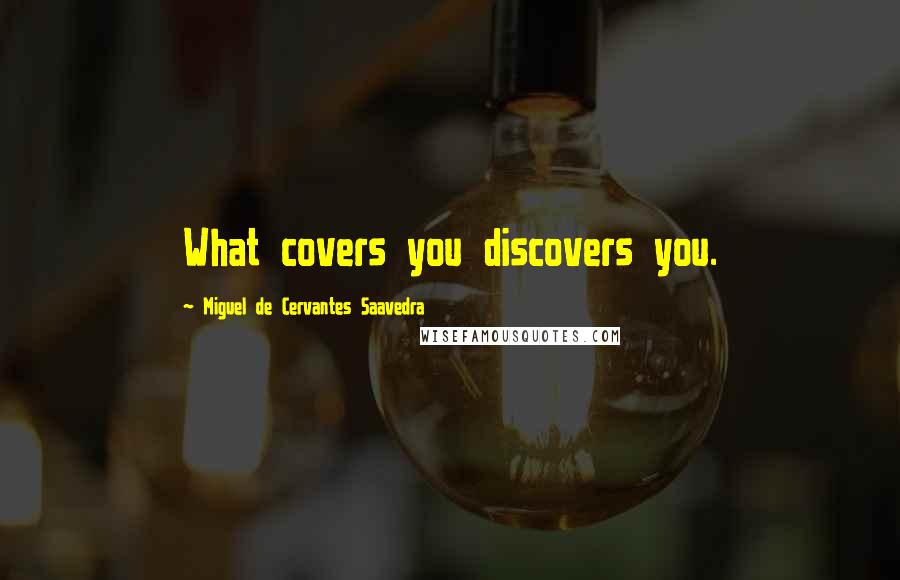 Miguel De Cervantes Saavedra Quotes: What covers you discovers you.