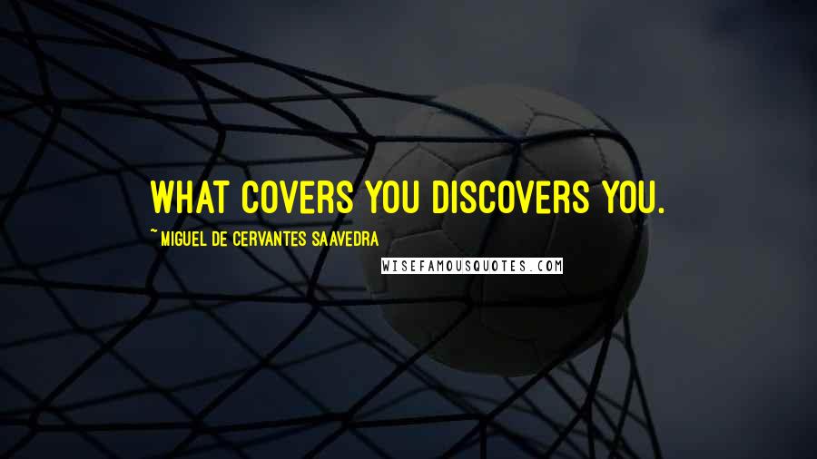 Miguel De Cervantes Saavedra Quotes: What covers you discovers you.