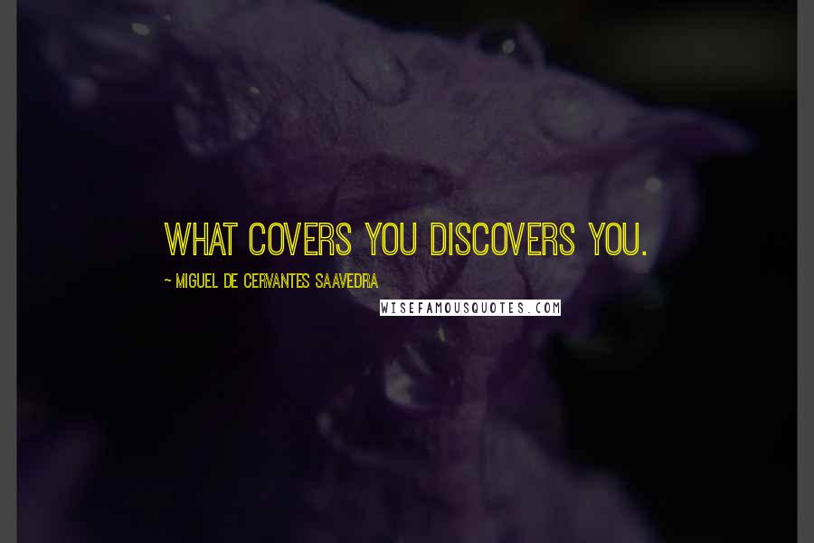 Miguel De Cervantes Saavedra Quotes: What covers you discovers you.