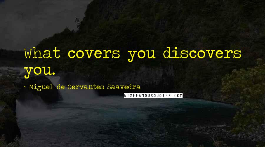 Miguel De Cervantes Saavedra Quotes: What covers you discovers you.