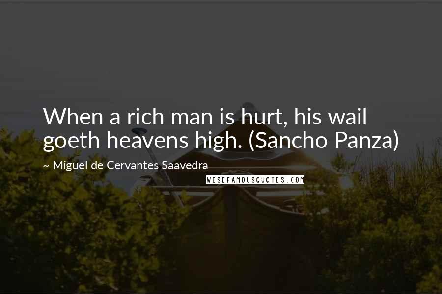 Miguel De Cervantes Saavedra Quotes: When a rich man is hurt, his wail goeth heavens high. (Sancho Panza)