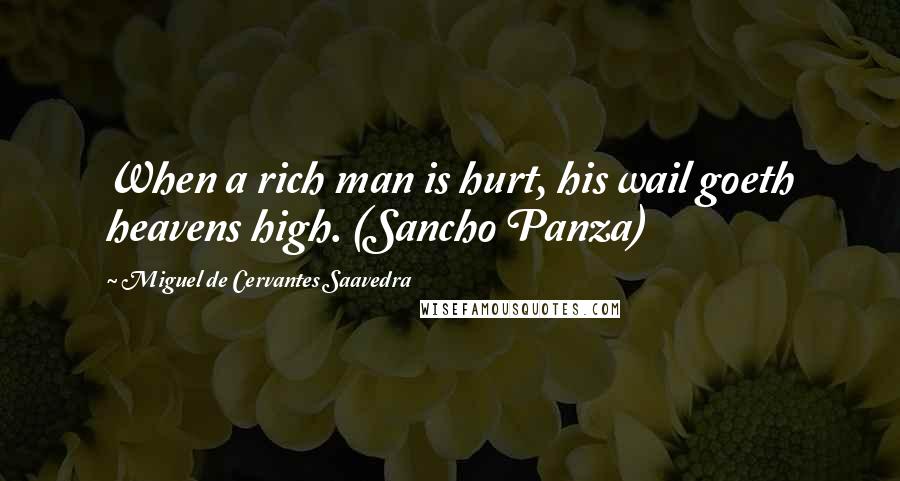Miguel De Cervantes Saavedra Quotes: When a rich man is hurt, his wail goeth heavens high. (Sancho Panza)