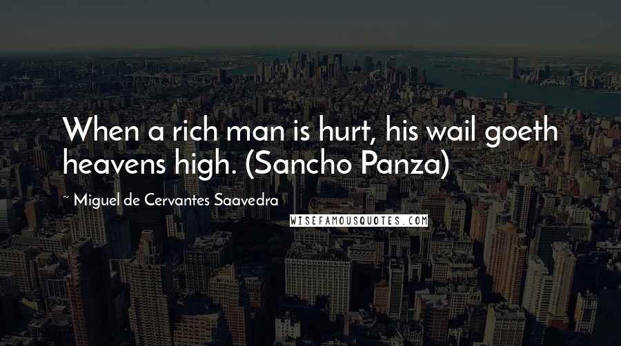 Miguel De Cervantes Saavedra Quotes: When a rich man is hurt, his wail goeth heavens high. (Sancho Panza)