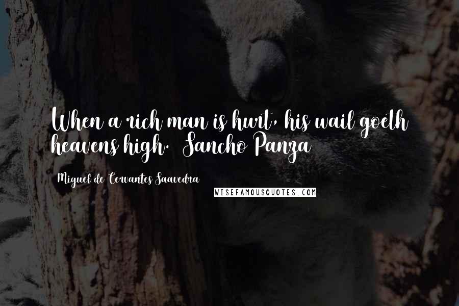 Miguel De Cervantes Saavedra Quotes: When a rich man is hurt, his wail goeth heavens high. (Sancho Panza)