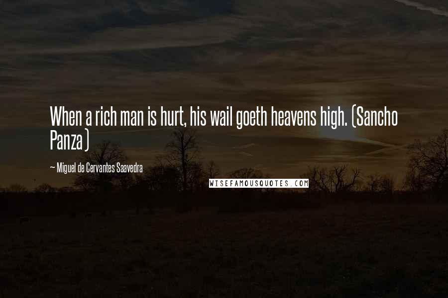 Miguel De Cervantes Saavedra Quotes: When a rich man is hurt, his wail goeth heavens high. (Sancho Panza)
