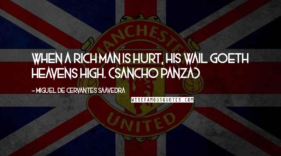 Miguel De Cervantes Saavedra Quotes: When a rich man is hurt, his wail goeth heavens high. (Sancho Panza)