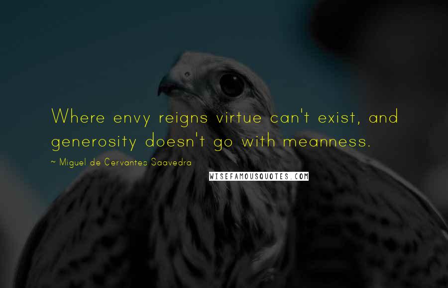 Miguel De Cervantes Saavedra Quotes: Where envy reigns virtue can't exist, and generosity doesn't go with meanness.