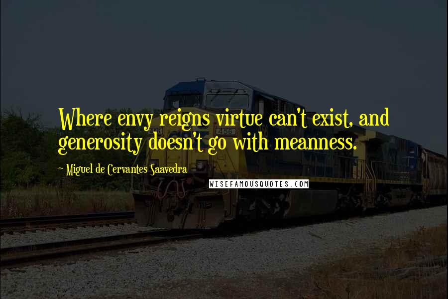 Miguel De Cervantes Saavedra Quotes: Where envy reigns virtue can't exist, and generosity doesn't go with meanness.