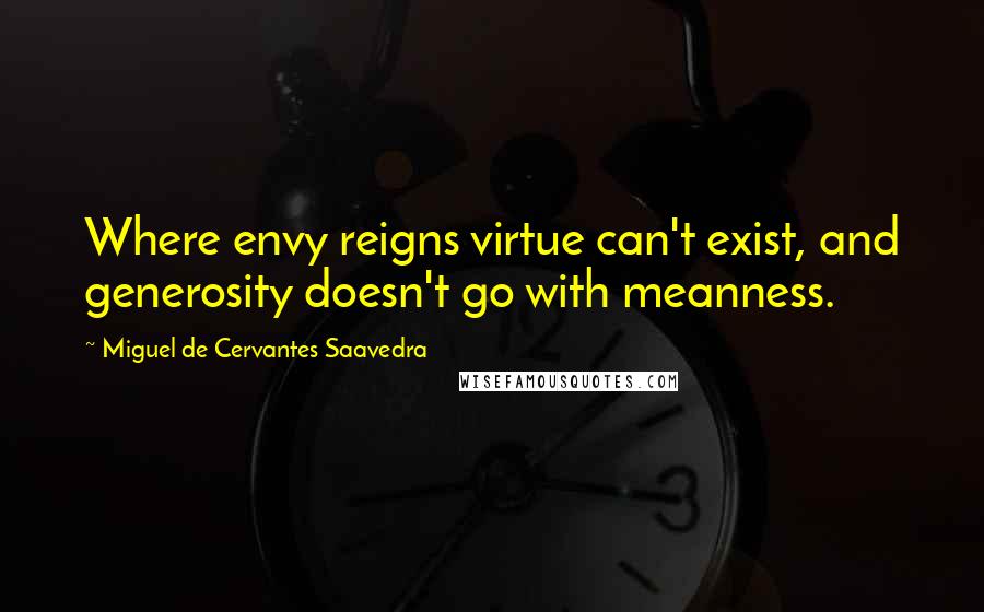 Miguel De Cervantes Saavedra Quotes: Where envy reigns virtue can't exist, and generosity doesn't go with meanness.