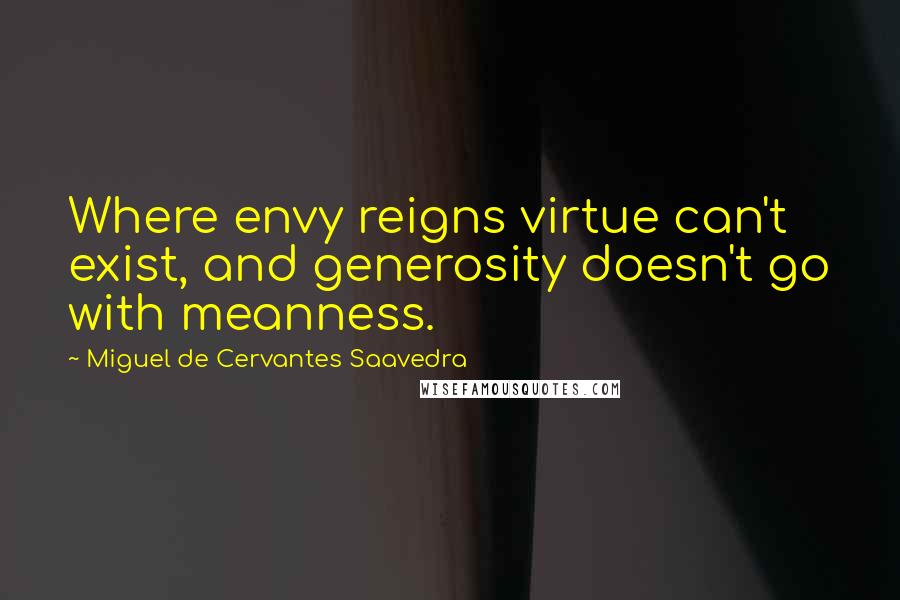 Miguel De Cervantes Saavedra Quotes: Where envy reigns virtue can't exist, and generosity doesn't go with meanness.