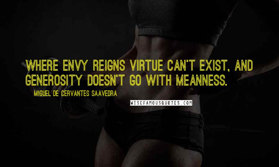 Miguel De Cervantes Saavedra Quotes: Where envy reigns virtue can't exist, and generosity doesn't go with meanness.