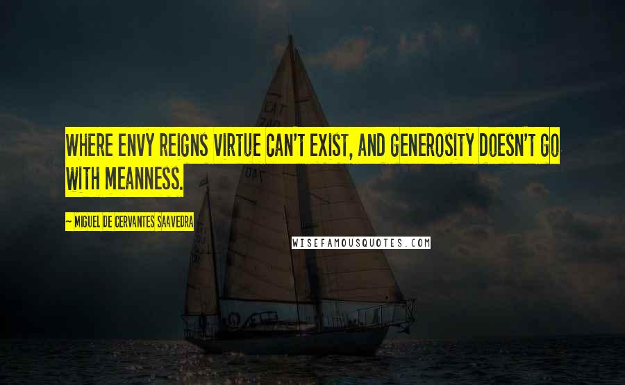 Miguel De Cervantes Saavedra Quotes: Where envy reigns virtue can't exist, and generosity doesn't go with meanness.