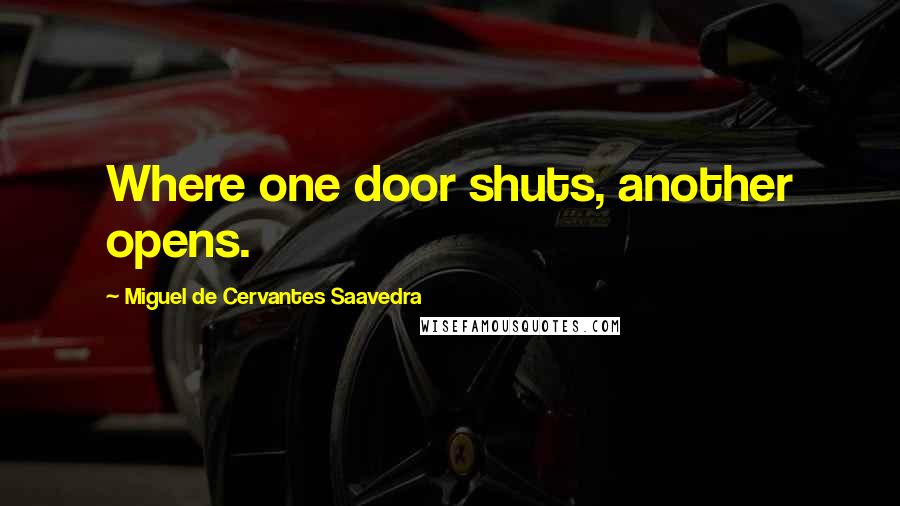 Miguel De Cervantes Saavedra Quotes: Where one door shuts, another opens.