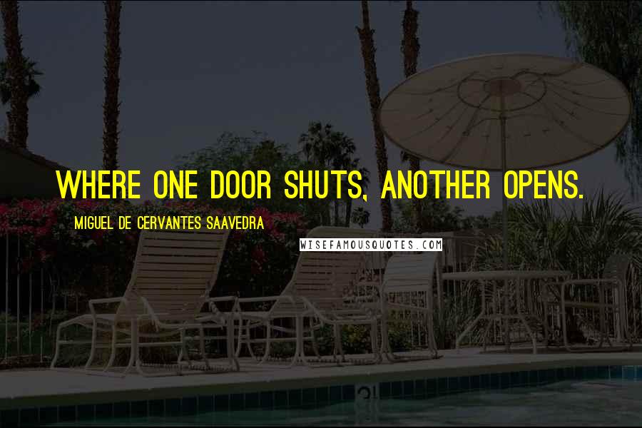 Miguel De Cervantes Saavedra Quotes: Where one door shuts, another opens.