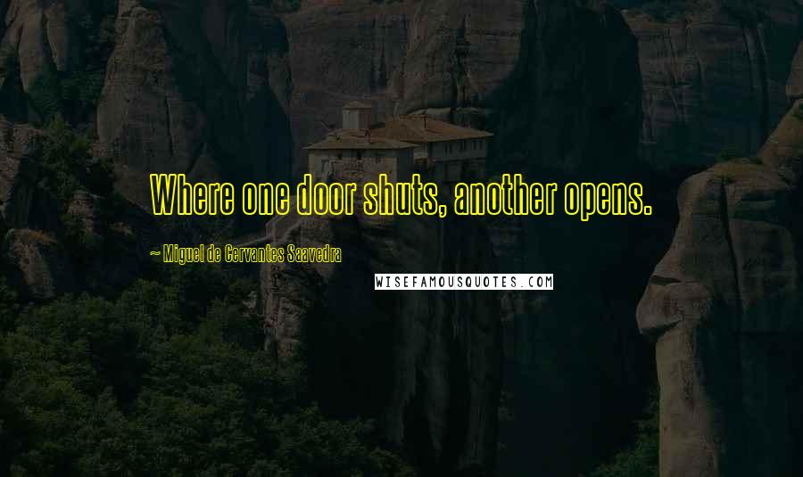 Miguel De Cervantes Saavedra Quotes: Where one door shuts, another opens.