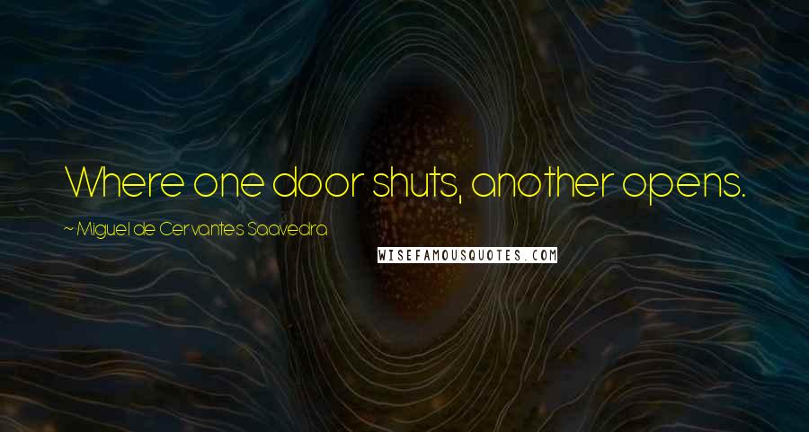 Miguel De Cervantes Saavedra Quotes: Where one door shuts, another opens.