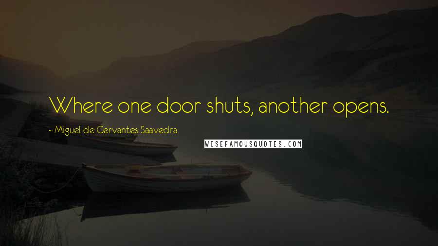 Miguel De Cervantes Saavedra Quotes: Where one door shuts, another opens.